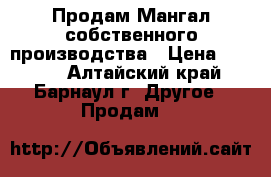 Продам Мангал собственного производства › Цена ­ 5 000 - Алтайский край, Барнаул г. Другое » Продам   